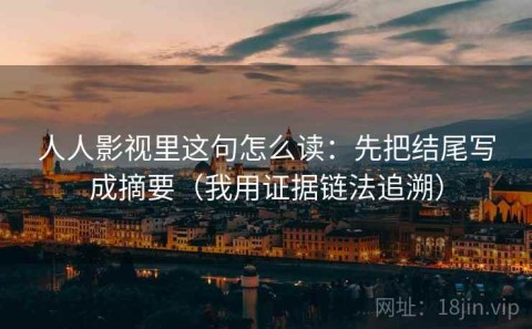 人人影视里这句怎么读：先把结尾写成摘要（我用证据链法追溯）