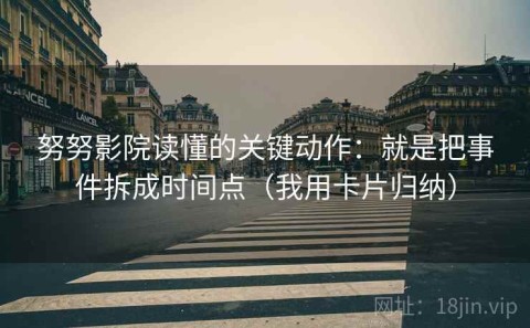 努努影院读懂的关键动作：就是把事件拆成时间点（我用卡片归纳）