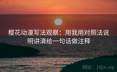 樱花动漫写法观察：用我用对照法说明讲清给一句话做注释