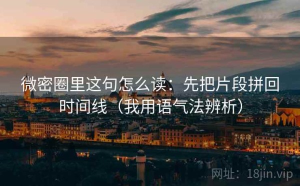 微密圈里这句怎么读：先把片段拼回时间线（我用语气法辨析）