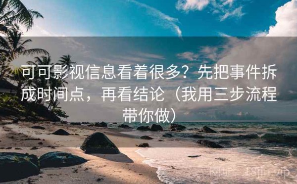 可可影视信息看着很多？先把事件拆成时间点，再看结论（我用三步流程带你做）