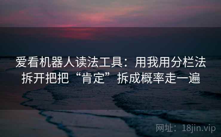 爱看机器人读法工具：用我用分栏法拆开把把“肯定”拆成概率走一遍