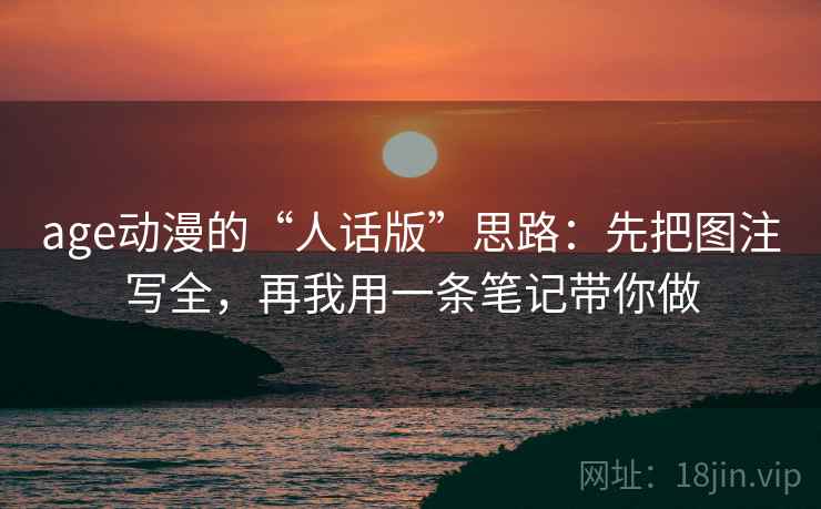 age动漫的“人话版”思路：先把图注写全，再我用一条笔记带你做