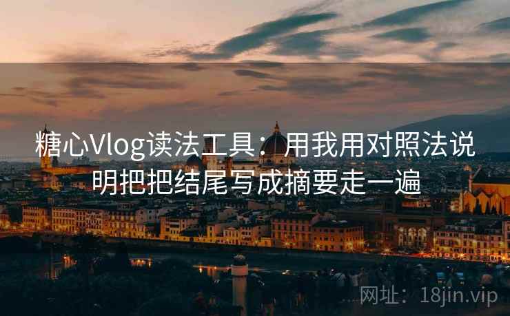 糖心Vlog读法工具:用我用对照法说明把把结尾写成摘要走一遍 糖心Vlog读法工具:用我用对照法说明把把结尾写成摘要走一遍
