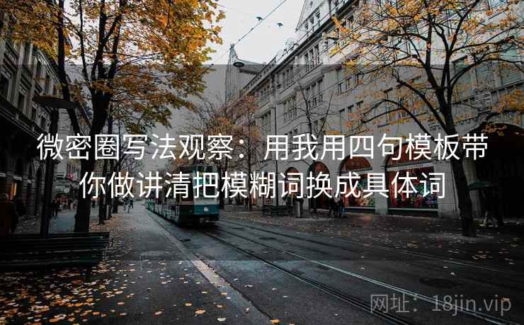 微密圈写法观察:用我用四句模板带你做讲清把模糊词换成具体词 微密圈写法观察:用我用四句模板带你做讲清把模糊词换成具体词