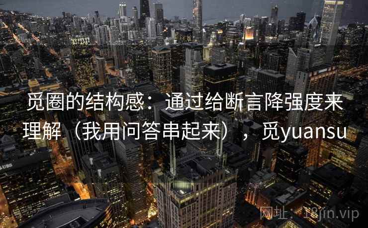 觅圈的结构感：通过给断言降强度来理解（我用问答串起来），觅yuansu