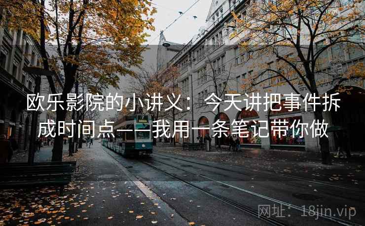 欧乐影院的小讲义:今天讲把事件拆成时间点——我用一条笔记带你做 欧乐影院的小讲义:今天讲把事件拆成时间点——我用一条笔记带你做