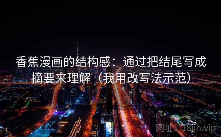 香蕉漫画的结构感:通过把结尾写成摘要来理解(我用改写法示范) 香蕉漫画的结构感:通过把结尾写成摘要来理解(我用改写法示范)