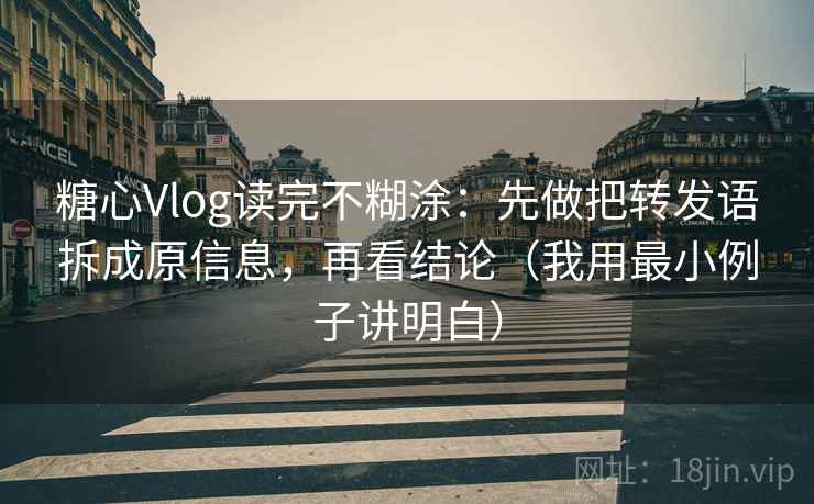 糖心Vlog读完不糊涂：先做把转发语拆成原信息，再看结论（我用最小例子讲明白）